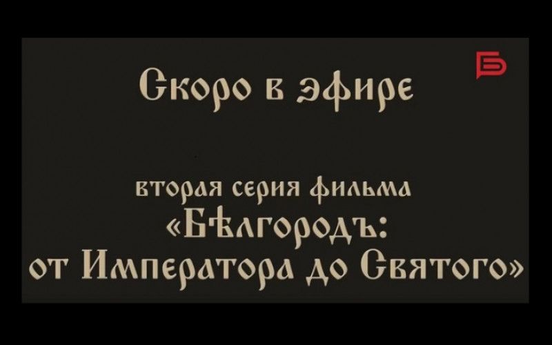 Вторая серия исторического документального фильма «Бѣлгородъ: от Императора до Святого» скоро в эфире