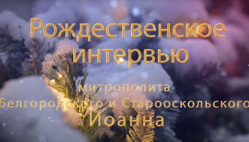 Рождественское интервью митрополита Белгородского и Старооскольского Иоанна