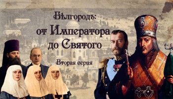 Исторический документальный фильм «Бѣлгородъ: от Императора до Святого». 2 серия
