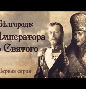 Исторический документальный фильм «Бѣлгородъ: от Императора до Святого». 1 серия