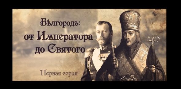 Исторический документальный фильм «Бѣлгородъ: от Императора до Святого». 1 серия